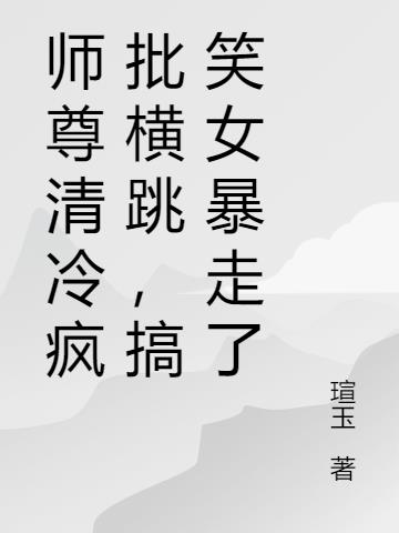 师尊清冷疯批横跳,搞笑女暴走了