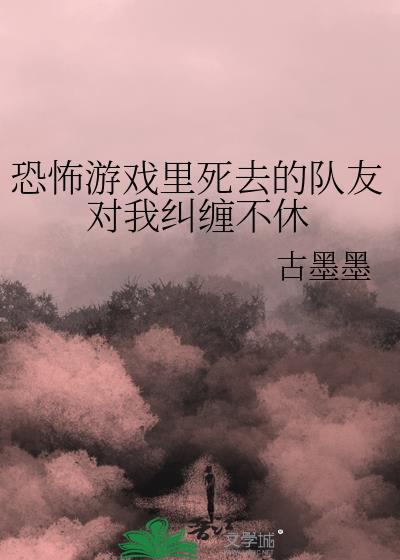 恐怖游戏里死去的队友对我纠缠不休